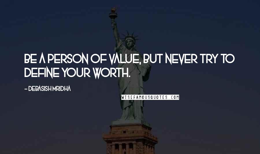 Debasish Mridha Quotes: Be a person of value, but never try to define your worth.