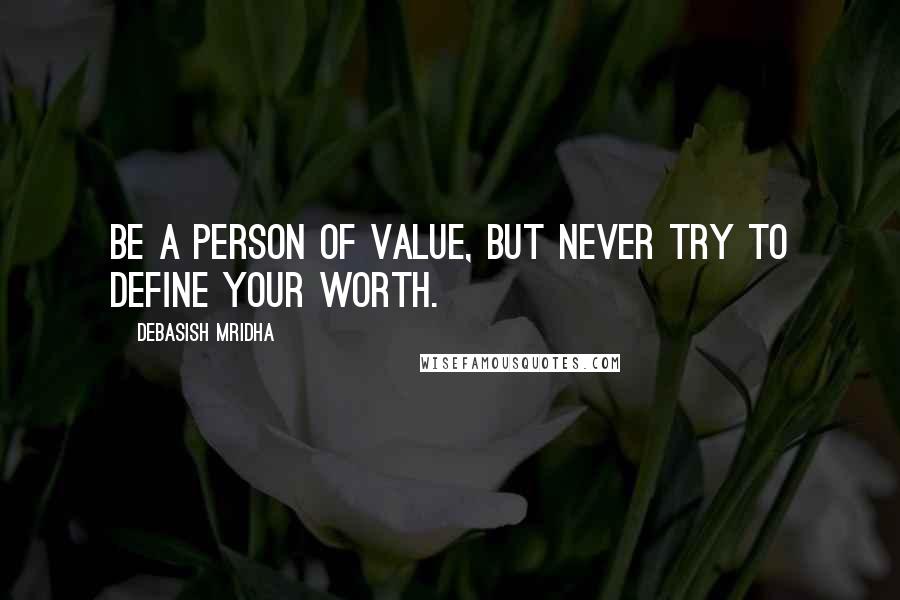 Debasish Mridha Quotes: Be a person of value, but never try to define your worth.