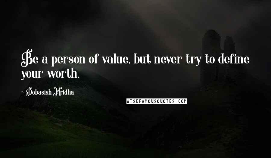 Debasish Mridha Quotes: Be a person of value, but never try to define your worth.