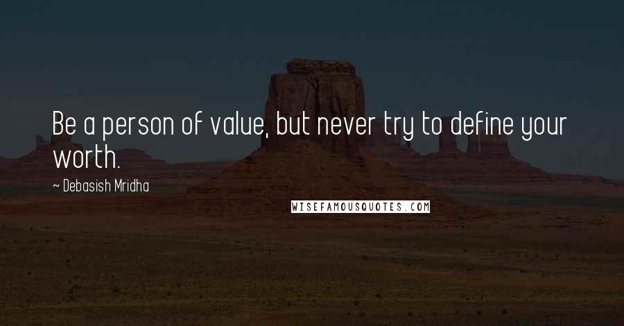 Debasish Mridha Quotes: Be a person of value, but never try to define your worth.