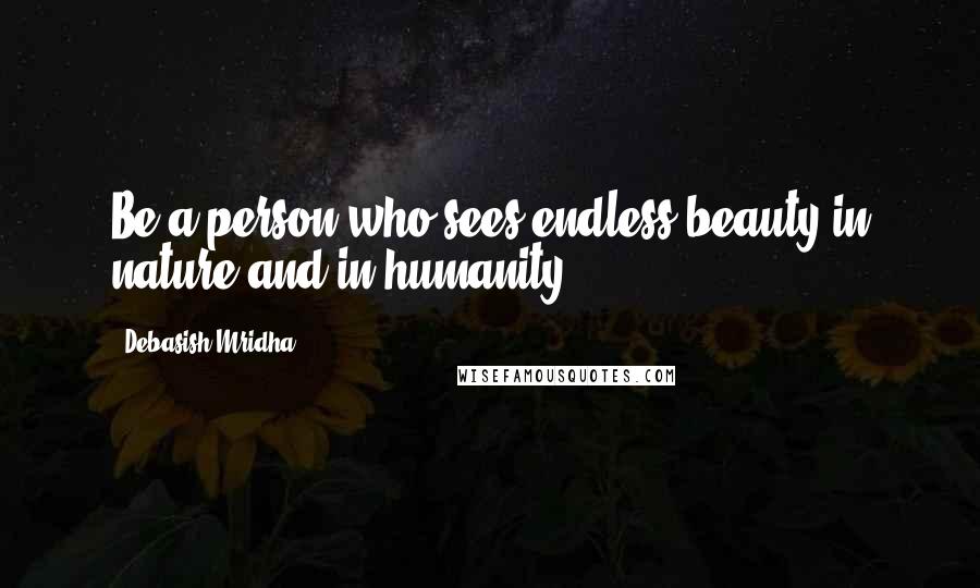 Debasish Mridha Quotes: Be a person who sees endless beauty in nature and in humanity.