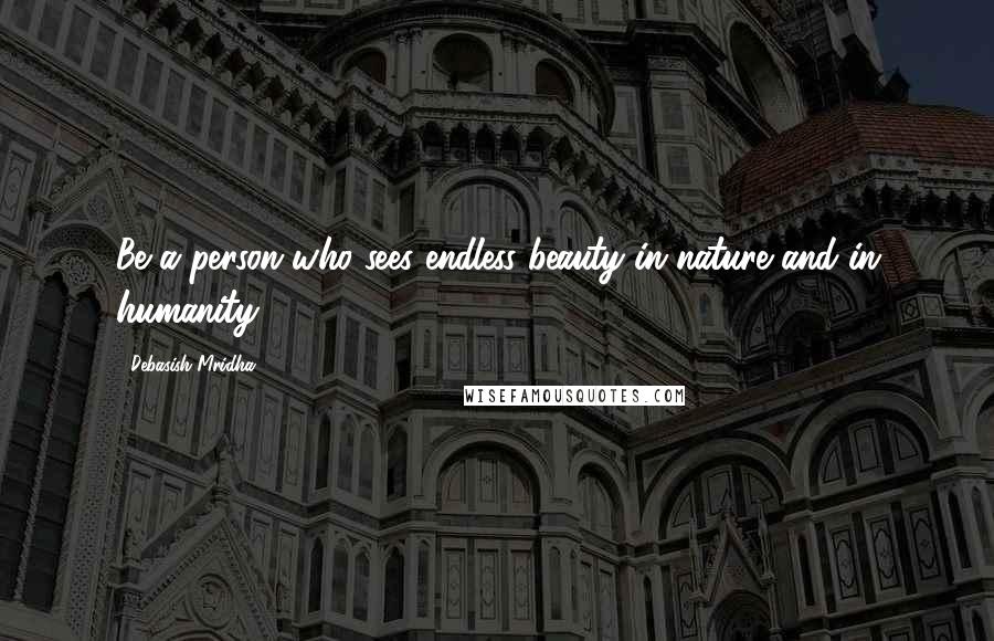 Debasish Mridha Quotes: Be a person who sees endless beauty in nature and in humanity.