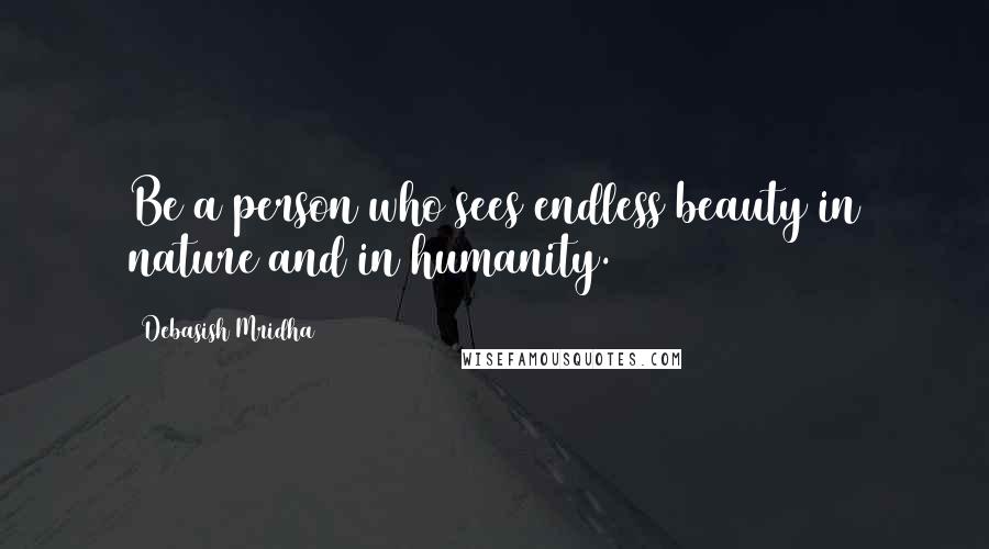 Debasish Mridha Quotes: Be a person who sees endless beauty in nature and in humanity.