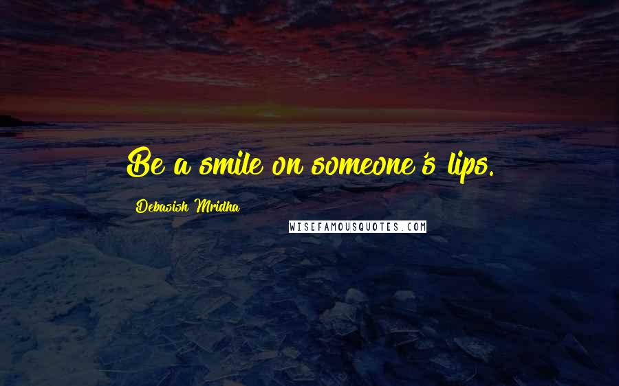 Debasish Mridha Quotes: Be a smile on someone's lips.
