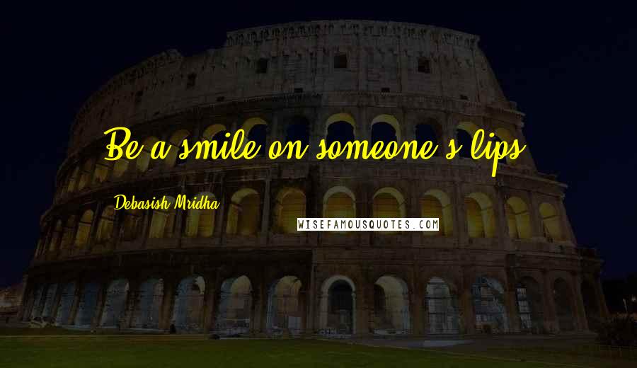 Debasish Mridha Quotes: Be a smile on someone's lips.