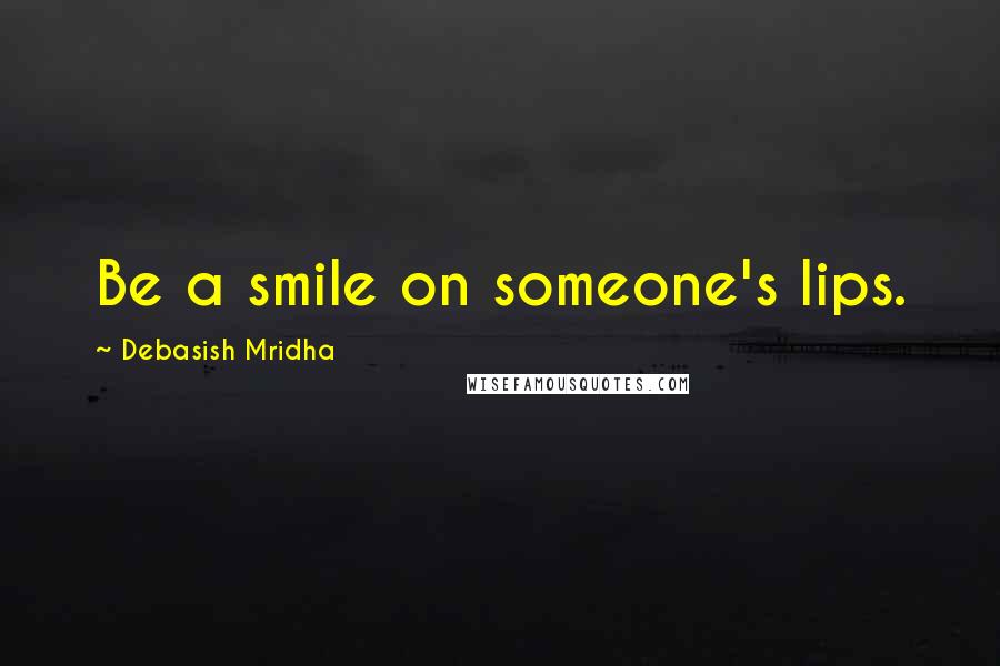 Debasish Mridha Quotes: Be a smile on someone's lips.