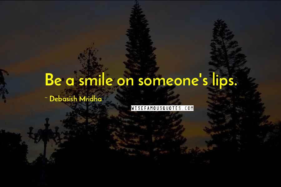 Debasish Mridha Quotes: Be a smile on someone's lips.
