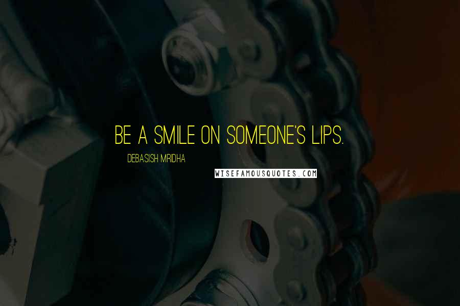 Debasish Mridha Quotes: Be a smile on someone's lips.