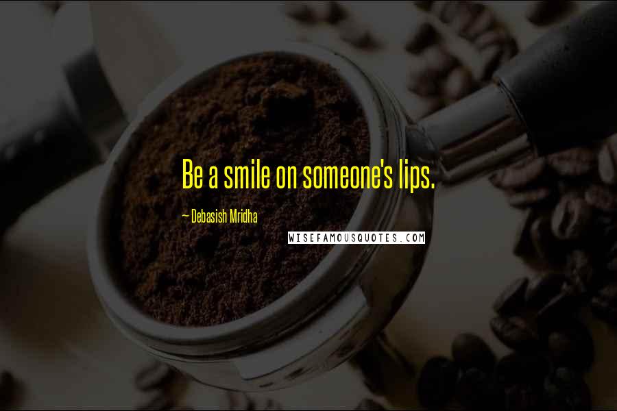 Debasish Mridha Quotes: Be a smile on someone's lips.