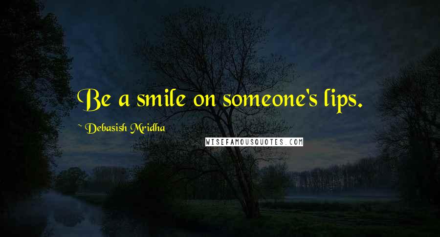 Debasish Mridha Quotes: Be a smile on someone's lips.