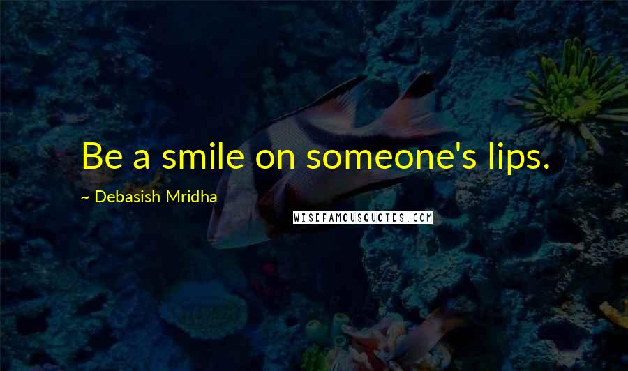 Debasish Mridha Quotes: Be a smile on someone's lips.