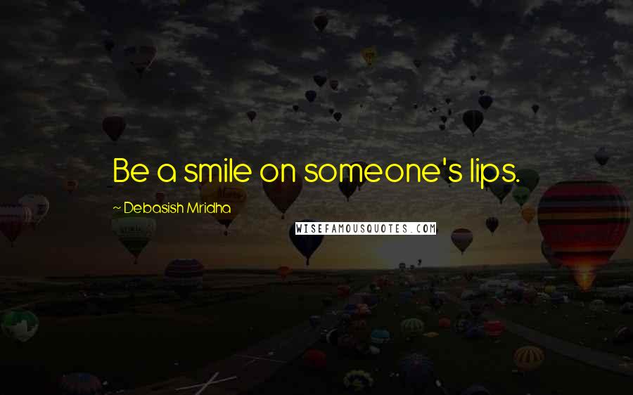 Debasish Mridha Quotes: Be a smile on someone's lips.