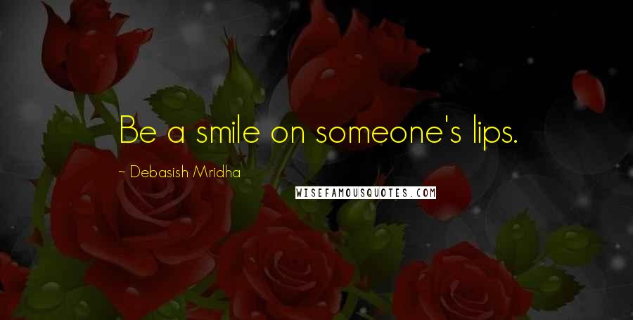 Debasish Mridha Quotes: Be a smile on someone's lips.