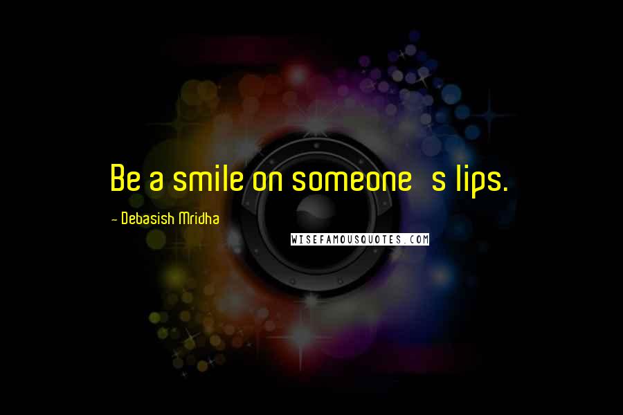 Debasish Mridha Quotes: Be a smile on someone's lips.