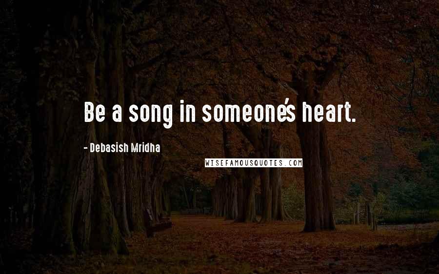 Debasish Mridha Quotes: Be a song in someone's heart.