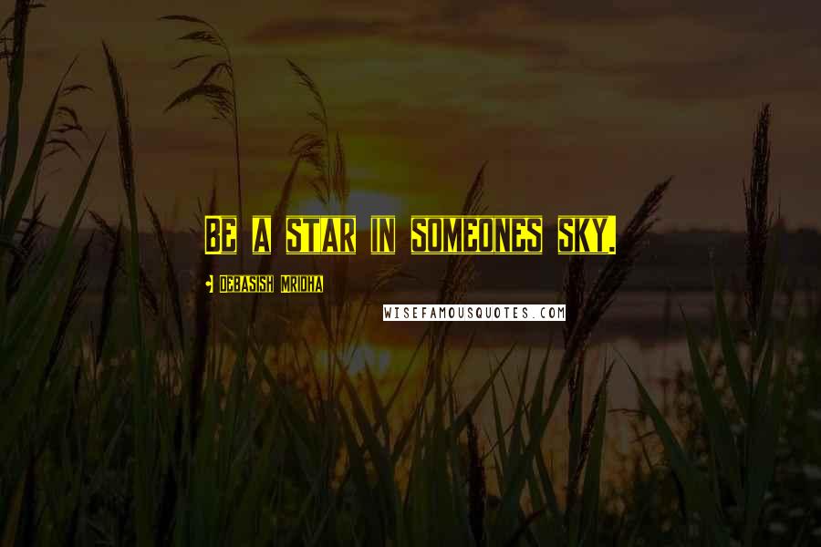 Debasish Mridha Quotes: Be a star in someones sky.