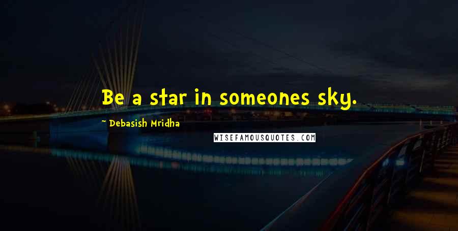 Debasish Mridha Quotes: Be a star in someones sky.