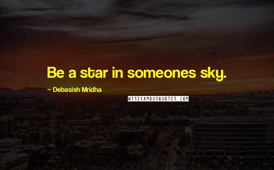 Debasish Mridha Quotes: Be a star in someones sky.