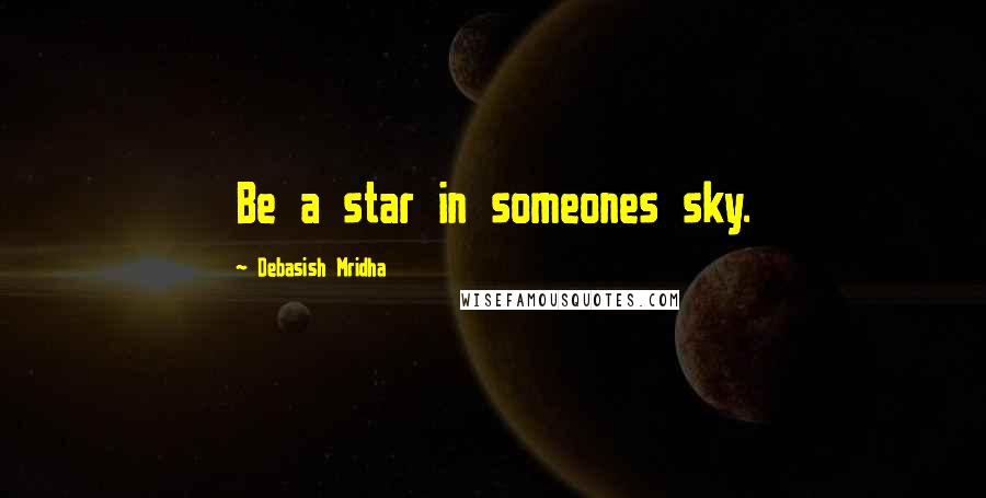 Debasish Mridha Quotes: Be a star in someones sky.