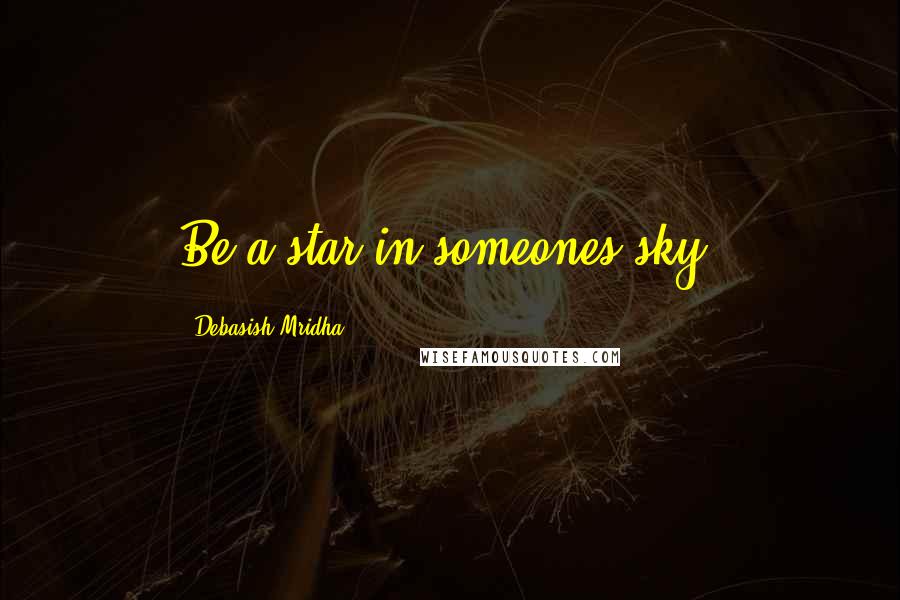 Debasish Mridha Quotes: Be a star in someones sky.