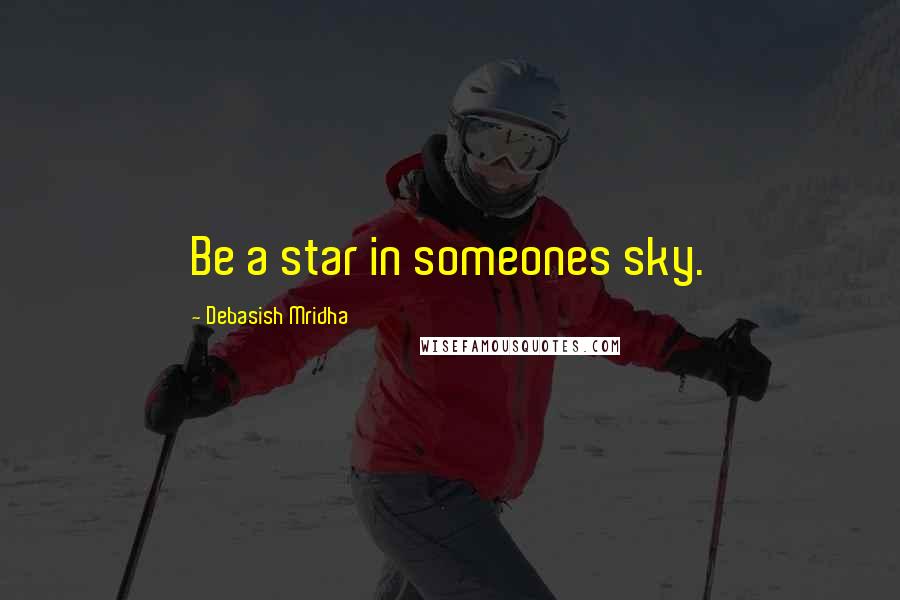 Debasish Mridha Quotes: Be a star in someones sky.
