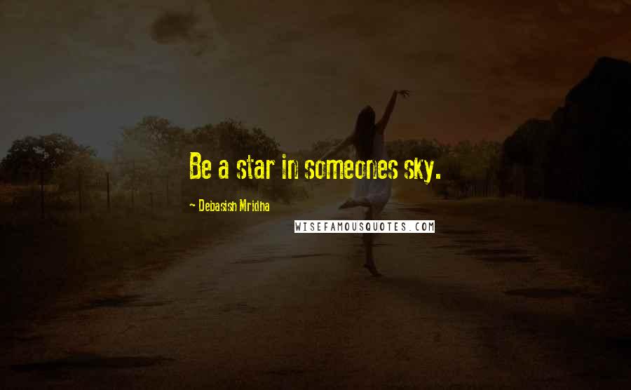 Debasish Mridha Quotes: Be a star in someones sky.