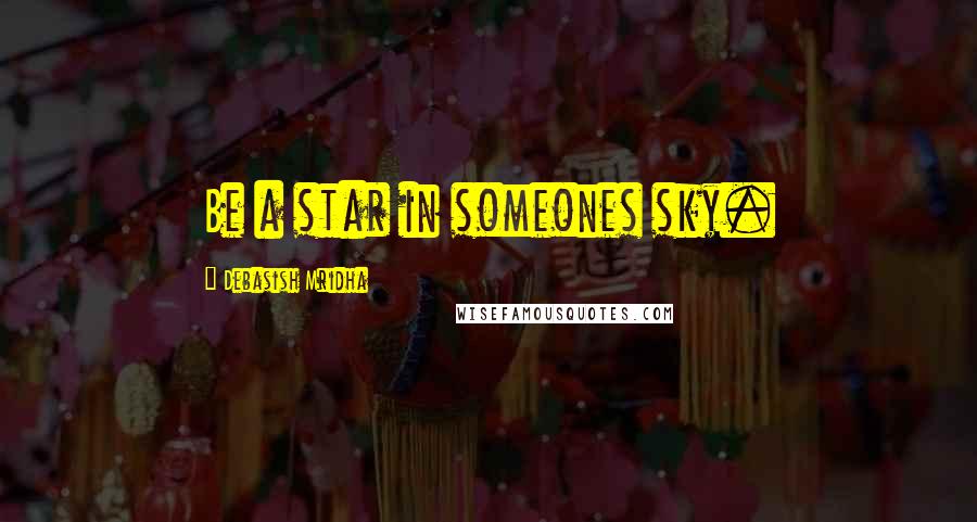 Debasish Mridha Quotes: Be a star in someones sky.