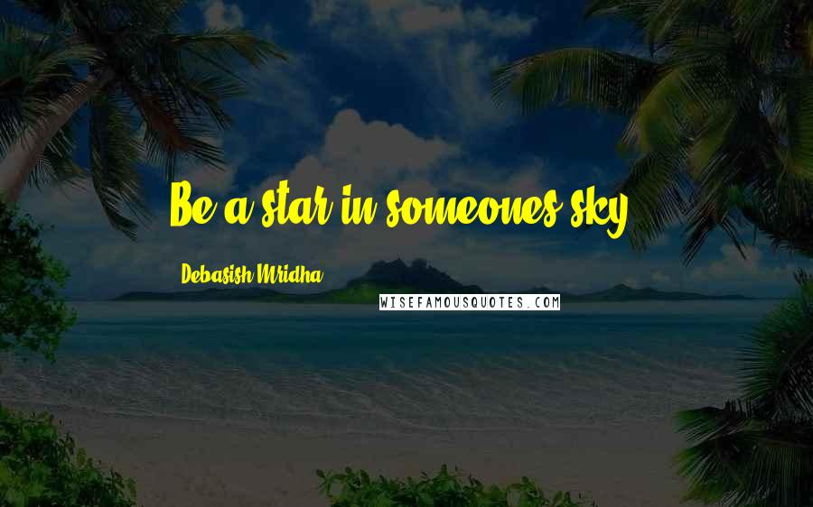 Debasish Mridha Quotes: Be a star in someones sky.