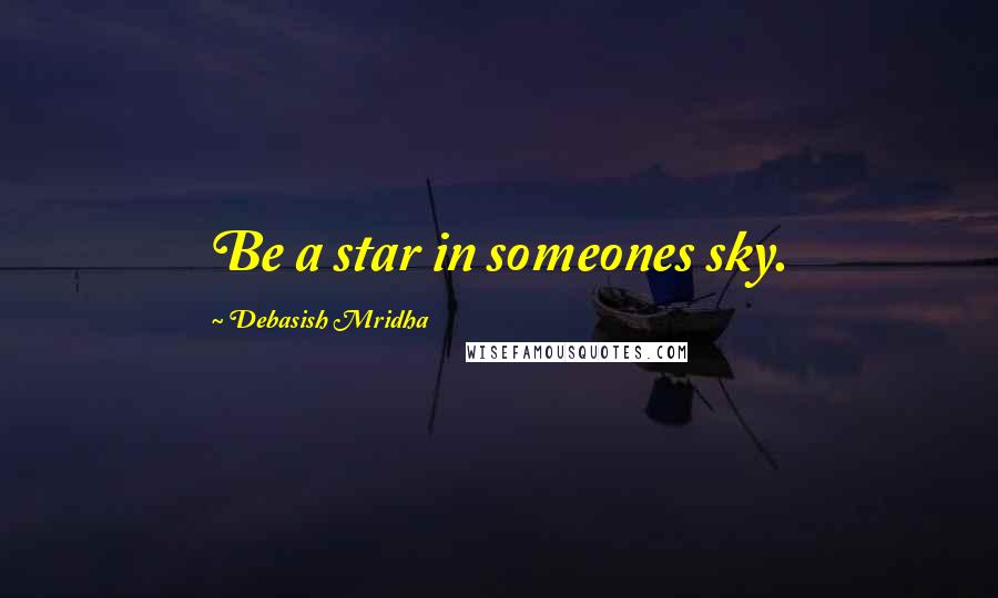 Debasish Mridha Quotes: Be a star in someones sky.