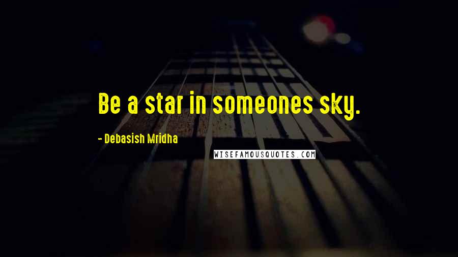 Debasish Mridha Quotes: Be a star in someones sky.