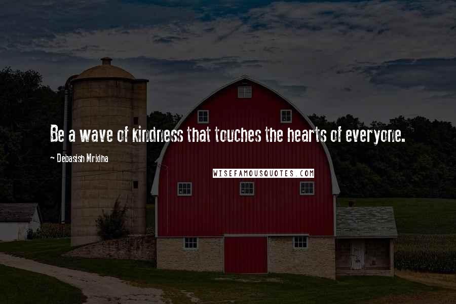 Debasish Mridha Quotes: Be a wave of kindness that touches the hearts of everyone.