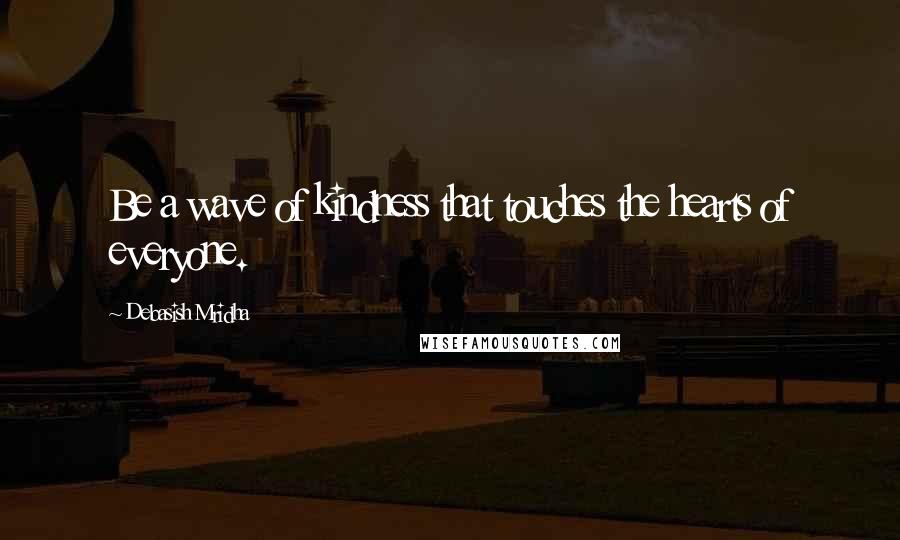 Debasish Mridha Quotes: Be a wave of kindness that touches the hearts of everyone.