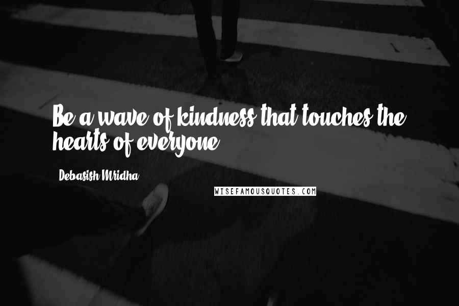 Debasish Mridha Quotes: Be a wave of kindness that touches the hearts of everyone.