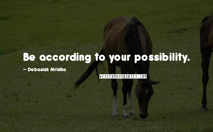 Debasish Mridha Quotes: Be according to your possibility.