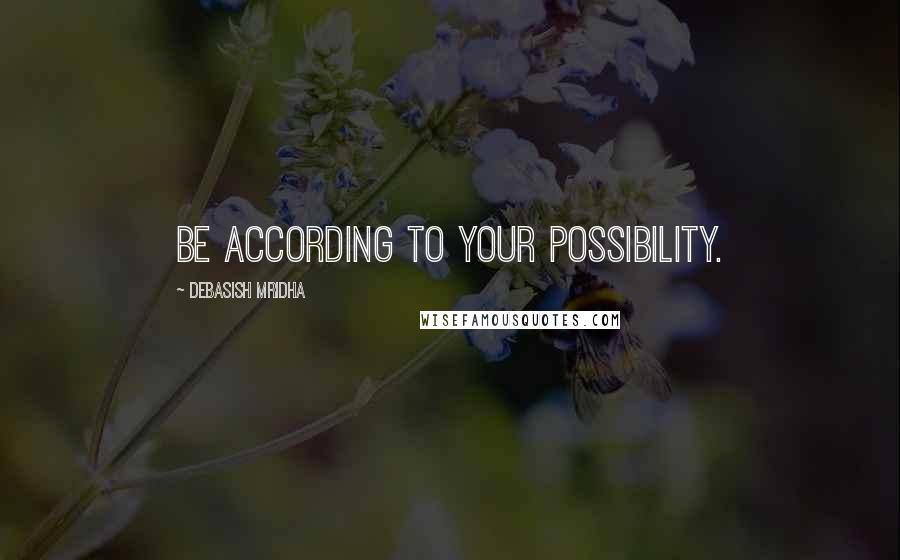 Debasish Mridha Quotes: Be according to your possibility.