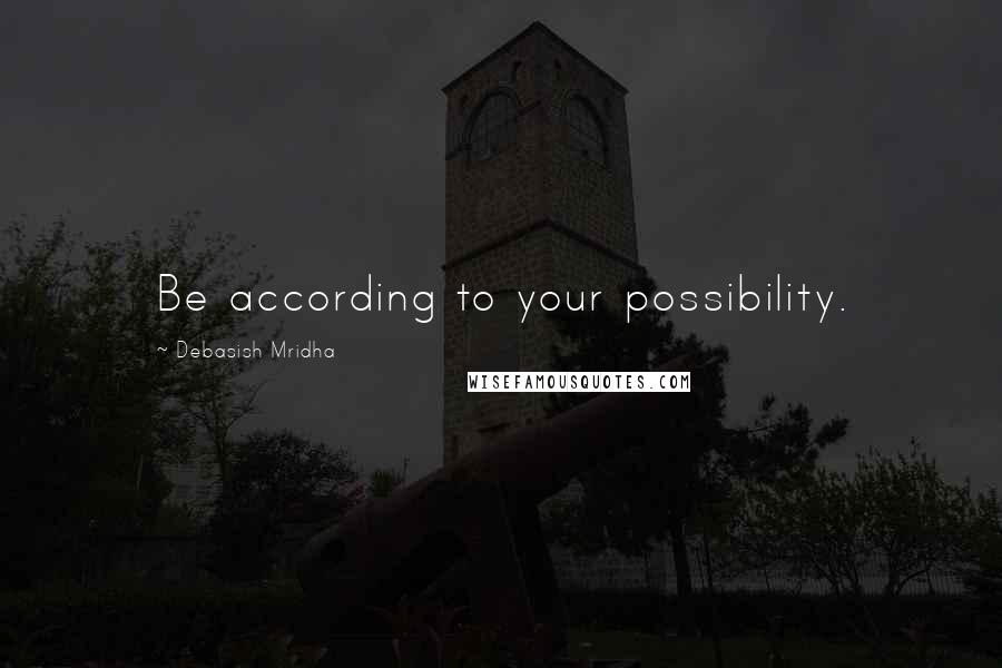 Debasish Mridha Quotes: Be according to your possibility.