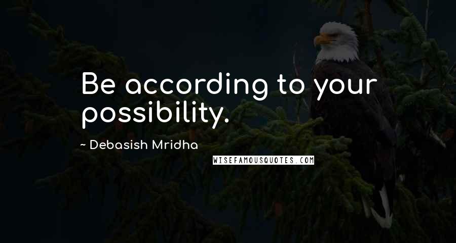 Debasish Mridha Quotes: Be according to your possibility.