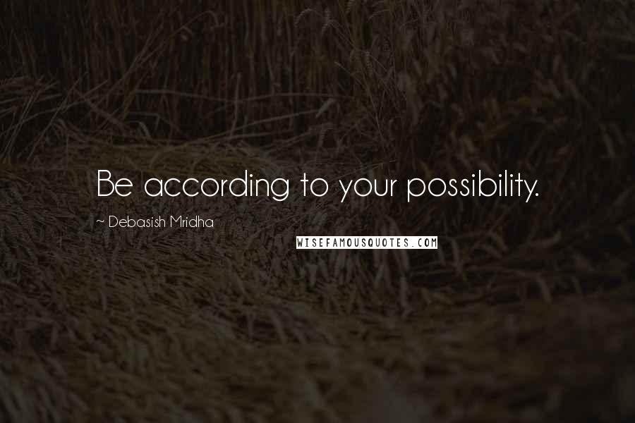 Debasish Mridha Quotes: Be according to your possibility.