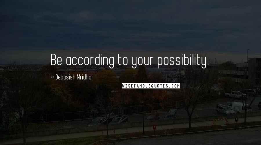 Debasish Mridha Quotes: Be according to your possibility.