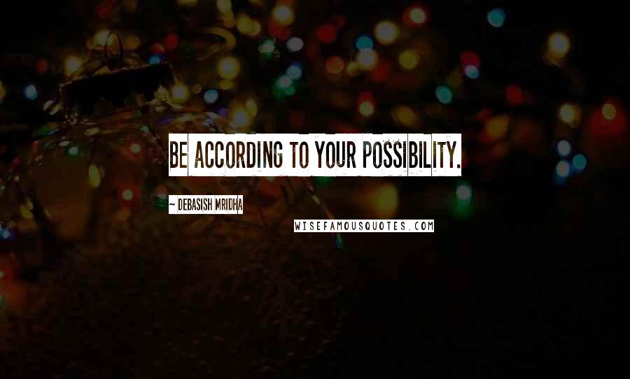Debasish Mridha Quotes: Be according to your possibility.