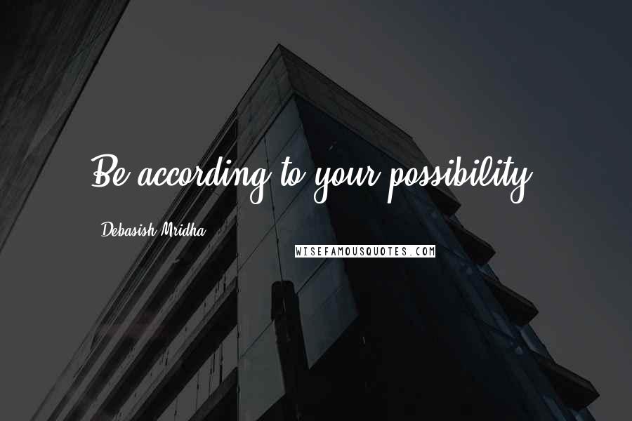 Debasish Mridha Quotes: Be according to your possibility.