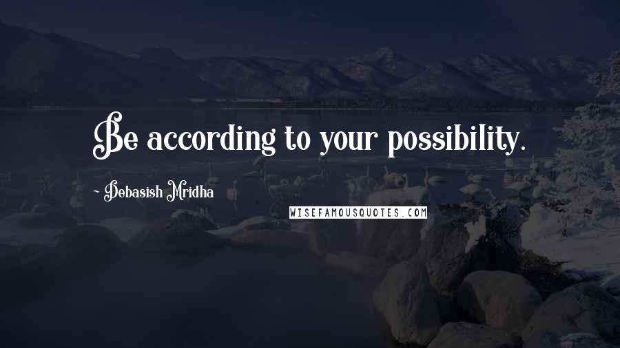 Debasish Mridha Quotes: Be according to your possibility.