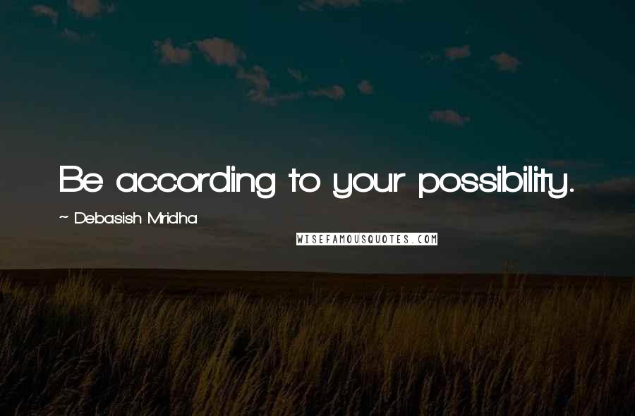 Debasish Mridha Quotes: Be according to your possibility.