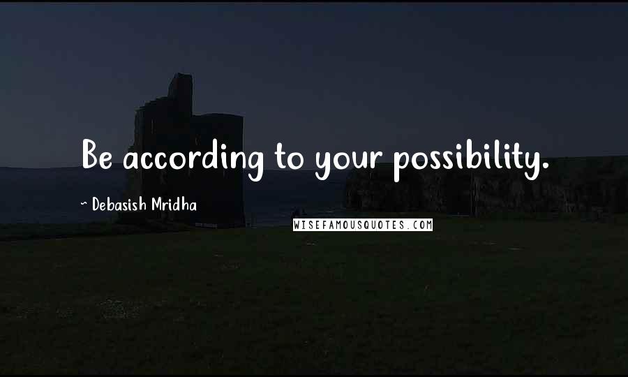 Debasish Mridha Quotes: Be according to your possibility.