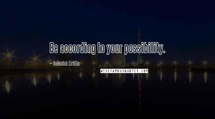 Debasish Mridha Quotes: Be according to your possibility.