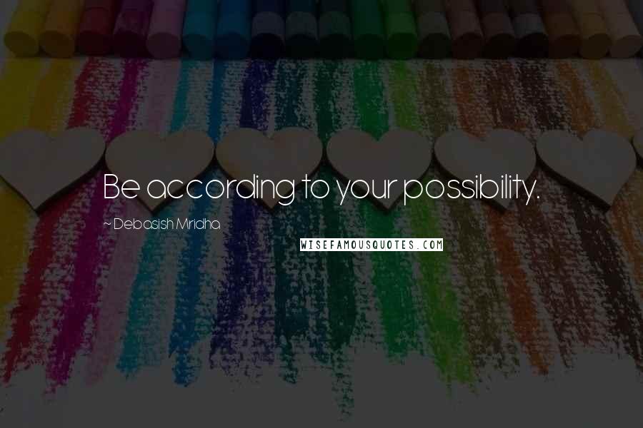 Debasish Mridha Quotes: Be according to your possibility.