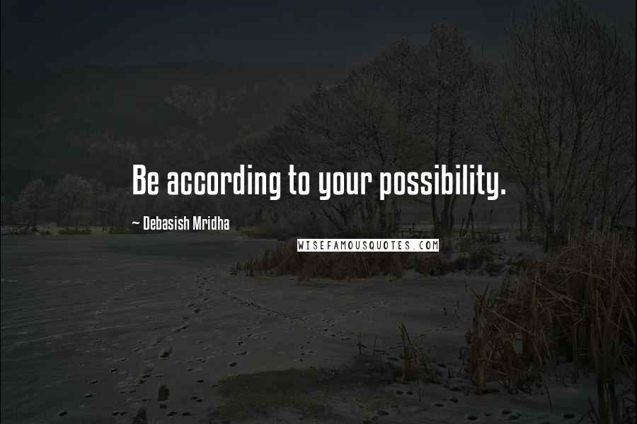 Debasish Mridha Quotes: Be according to your possibility.