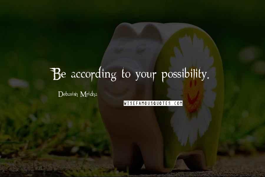 Debasish Mridha Quotes: Be according to your possibility.