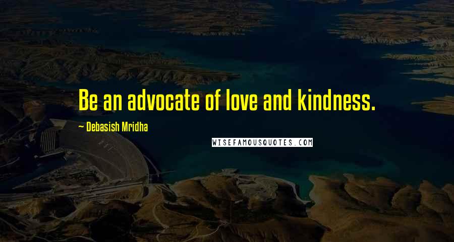 Debasish Mridha Quotes: Be an advocate of love and kindness.