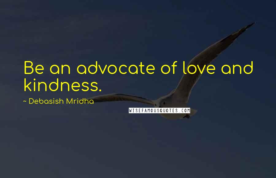 Debasish Mridha Quotes: Be an advocate of love and kindness.